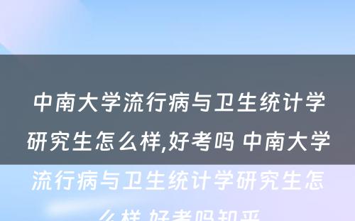 中南大学流行病与卫生统计学研究生怎么样,好考吗 中南大学流行病与卫生统计学研究生怎么样,好考吗知乎