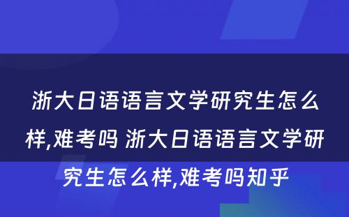 浙大日语语言文学研究生怎么样,难考吗 浙大日语语言文学研究生怎么样,难考吗知乎