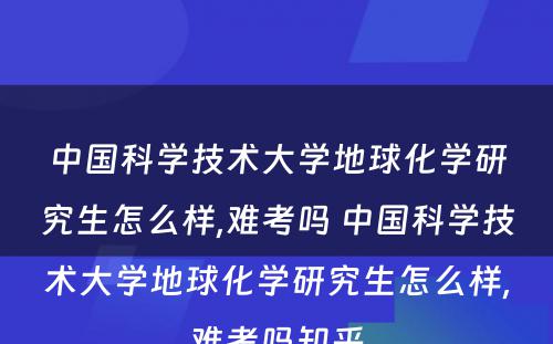 中国科学技术大学地球化学研究生怎么样,难考吗 中国科学技术大学地球化学研究生怎么样,难考吗知乎