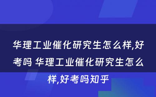 华理工业催化研究生怎么样,好考吗 华理工业催化研究生怎么样,好考吗知乎