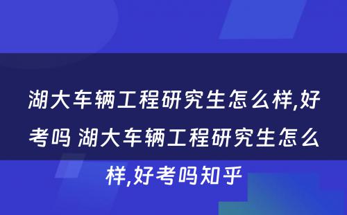 湖大车辆工程研究生怎么样,好考吗 湖大车辆工程研究生怎么样,好考吗知乎