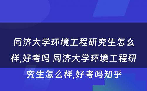 同济大学环境工程研究生怎么样,好考吗 同济大学环境工程研究生怎么样,好考吗知乎