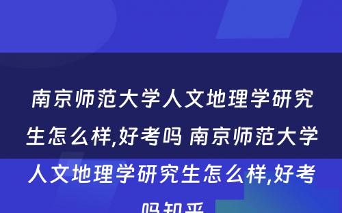 南京师范大学人文地理学研究生怎么样,好考吗 南京师范大学人文地理学研究生怎么样,好考吗知乎