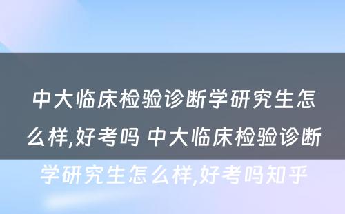 中大临床检验诊断学研究生怎么样,好考吗 中大临床检验诊断学研究生怎么样,好考吗知乎