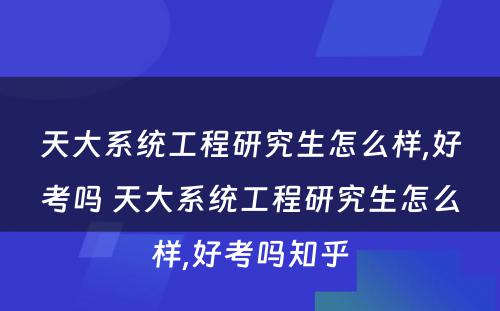 天大系统工程研究生怎么样,好考吗 天大系统工程研究生怎么样,好考吗知乎