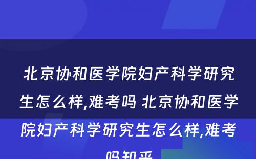 北京协和医学院妇产科学研究生怎么样,难考吗 北京协和医学院妇产科学研究生怎么样,难考吗知乎