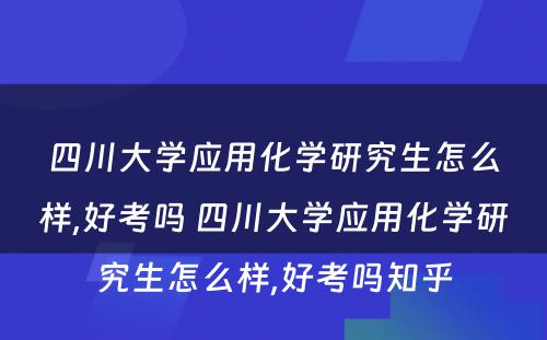 四川大学应用化学研究生怎么样,好考吗 四川大学应用化学研究生怎么样,好考吗知乎