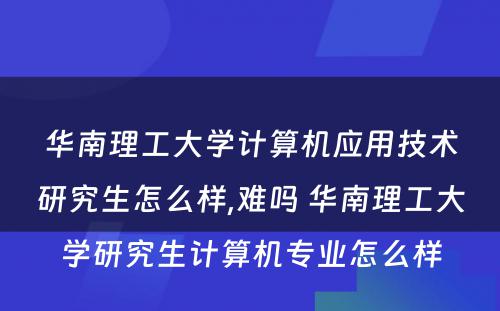 华南理工大学计算机应用技术研究生怎么样,难吗 华南理工大学研究生计算机专业怎么样