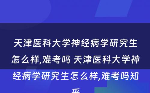 天津医科大学神经病学研究生怎么样,难考吗 天津医科大学神经病学研究生怎么样,难考吗知乎