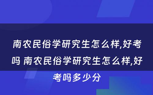 南农民俗学研究生怎么样,好考吗 南农民俗学研究生怎么样,好考吗多少分