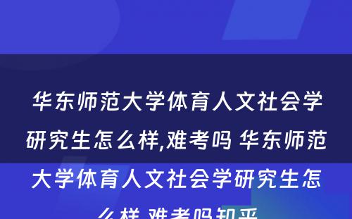 华东师范大学体育人文社会学研究生怎么样,难考吗 华东师范大学体育人文社会学研究生怎么样,难考吗知乎