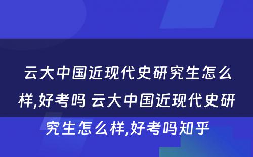 云大中国近现代史研究生怎么样,好考吗 云大中国近现代史研究生怎么样,好考吗知乎