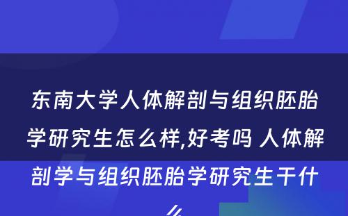 东南大学人体解剖与组织胚胎学研究生怎么样,好考吗 人体解剖学与组织胚胎学研究生干什么