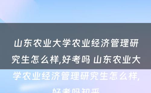 山东农业大学农业经济管理研究生怎么样,好考吗 山东农业大学农业经济管理研究生怎么样,好考吗知乎