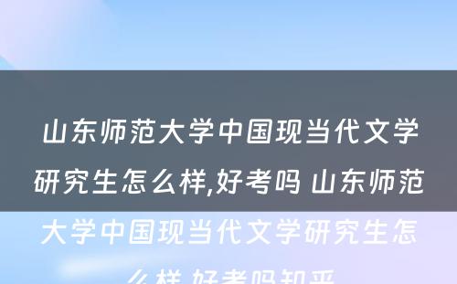 山东师范大学中国现当代文学研究生怎么样,好考吗 山东师范大学中国现当代文学研究生怎么样,好考吗知乎