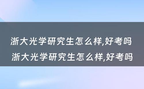 浙大光学研究生怎么样,好考吗 浙大光学研究生怎么样,好考吗