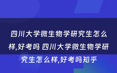 四川大学微生物学研究生怎么样,好考吗 四川大学微生物学研究生怎么样,好考吗知乎