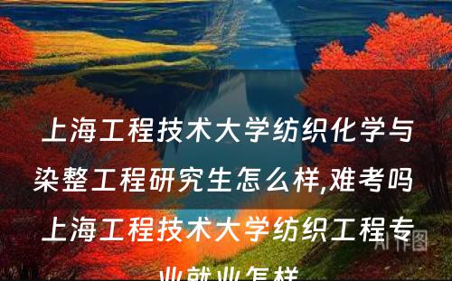 上海工程技术大学纺织化学与染整工程研究生怎么样,难考吗 上海工程技术大学纺织工程专业就业怎样