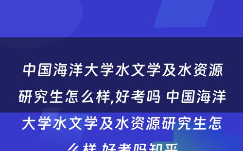 中国海洋大学水文学及水资源研究生怎么样,好考吗 中国海洋大学水文学及水资源研究生怎么样,好考吗知乎