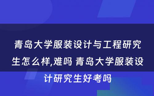 青岛大学服装设计与工程研究生怎么样,难吗 青岛大学服装设计研究生好考吗