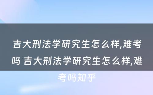 吉大刑法学研究生怎么样,难考吗 吉大刑法学研究生怎么样,难考吗知乎