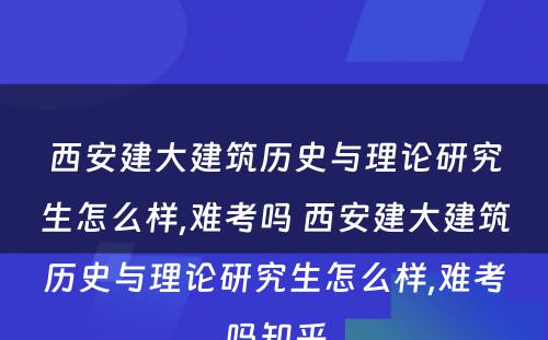 西安建大建筑历史与理论研究生怎么样,难考吗 西安建大建筑历史与理论研究生怎么样,难考吗知乎