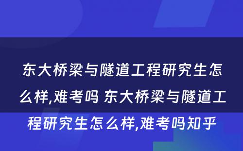 东大桥梁与隧道工程研究生怎么样,难考吗 东大桥梁与隧道工程研究生怎么样,难考吗知乎