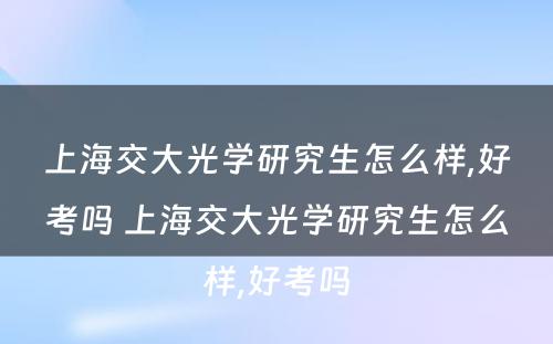 上海交大光学研究生怎么样,好考吗 上海交大光学研究生怎么样,好考吗