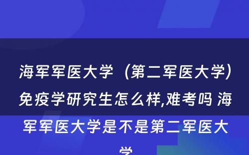 海军军医大学（第二军医大学）免疫学研究生怎么样,难考吗 海军军医大学是不是第二军医大学