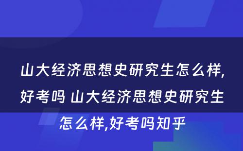 山大经济思想史研究生怎么样,好考吗 山大经济思想史研究生怎么样,好考吗知乎