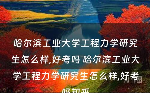 哈尔滨工业大学工程力学研究生怎么样,好考吗 哈尔滨工业大学工程力学研究生怎么样,好考吗知乎