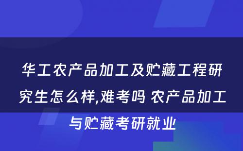 华工农产品加工及贮藏工程研究生怎么样,难考吗 农产品加工与贮藏考研就业