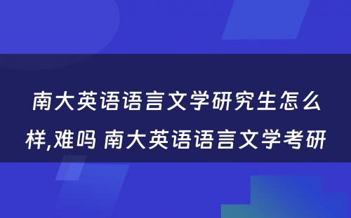 南大英语语言文学研究生怎么样,难吗 南大英语语言文学考研