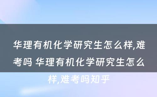 华理有机化学研究生怎么样,难考吗 华理有机化学研究生怎么样,难考吗知乎