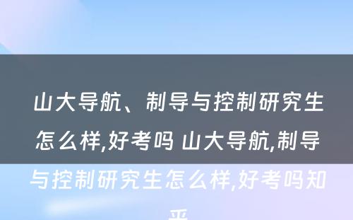 山大导航、制导与控制研究生怎么样,好考吗 山大导航,制导与控制研究生怎么样,好考吗知乎