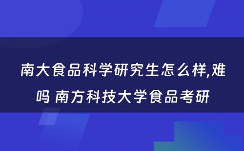 南大食品科学研究生怎么样,难吗 南方科技大学食品考研