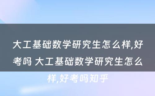 大工基础数学研究生怎么样,好考吗 大工基础数学研究生怎么样,好考吗知乎