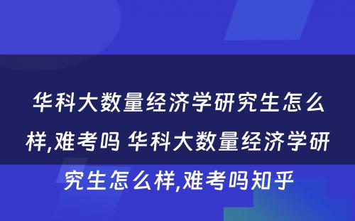 华科大数量经济学研究生怎么样,难考吗 华科大数量经济学研究生怎么样,难考吗知乎