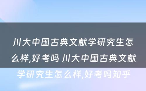 川大中国古典文献学研究生怎么样,好考吗 川大中国古典文献学研究生怎么样,好考吗知乎