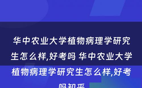 华中农业大学植物病理学研究生怎么样,好考吗 华中农业大学植物病理学研究生怎么样,好考吗知乎