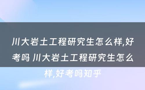 川大岩土工程研究生怎么样,好考吗 川大岩土工程研究生怎么样,好考吗知乎