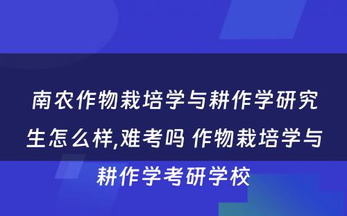 南农作物栽培学与耕作学研究生怎么样,难考吗 作物栽培学与耕作学考研学校