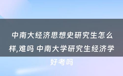 中南大经济思想史研究生怎么样,难吗 中南大学研究生经济学好考吗