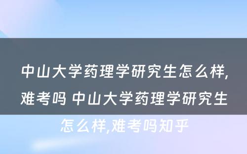 中山大学药理学研究生怎么样,难考吗 中山大学药理学研究生怎么样,难考吗知乎