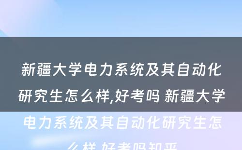 新疆大学电力系统及其自动化研究生怎么样,好考吗 新疆大学电力系统及其自动化研究生怎么样,好考吗知乎