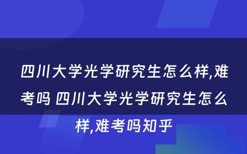 四川大学光学研究生怎么样,难考吗 四川大学光学研究生怎么样,难考吗知乎