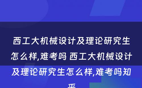 西工大机械设计及理论研究生怎么样,难考吗 西工大机械设计及理论研究生怎么样,难考吗知乎