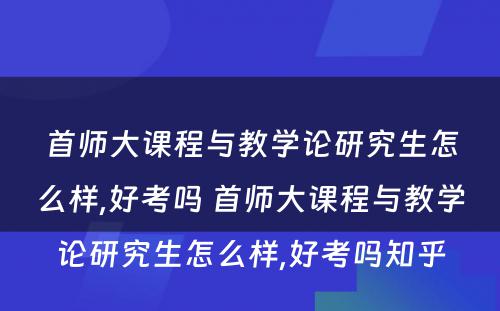 首师大课程与教学论研究生怎么样,好考吗 首师大课程与教学论研究生怎么样,好考吗知乎