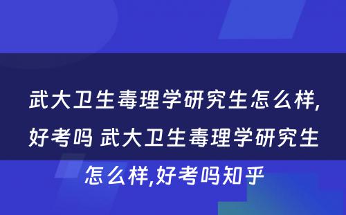 武大卫生毒理学研究生怎么样,好考吗 武大卫生毒理学研究生怎么样,好考吗知乎