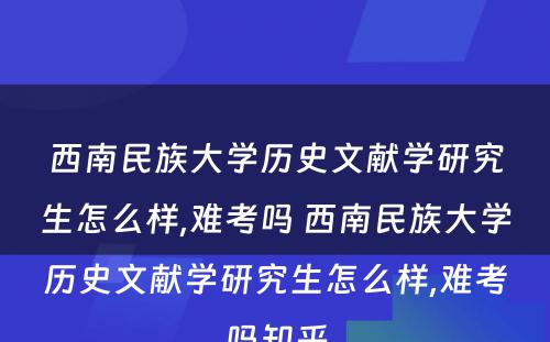 西南民族大学历史文献学研究生怎么样,难考吗 西南民族大学历史文献学研究生怎么样,难考吗知乎